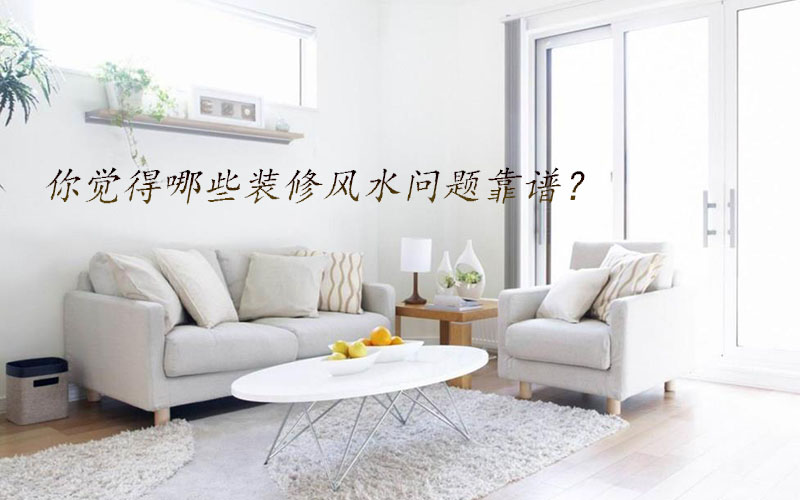 你覺得哪些裝修風(fēng)水問題靠譜？